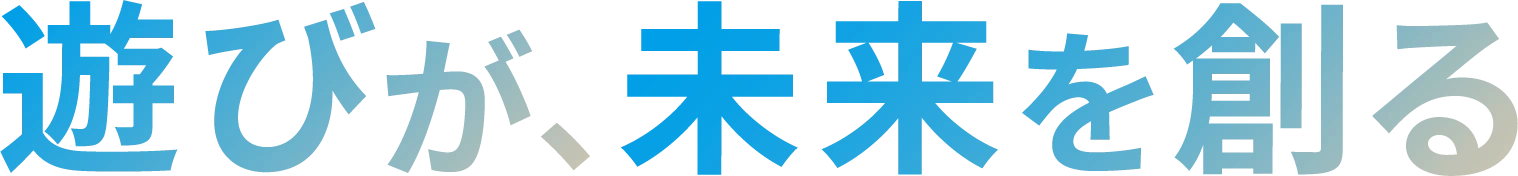 楽しさが、未来を創る
