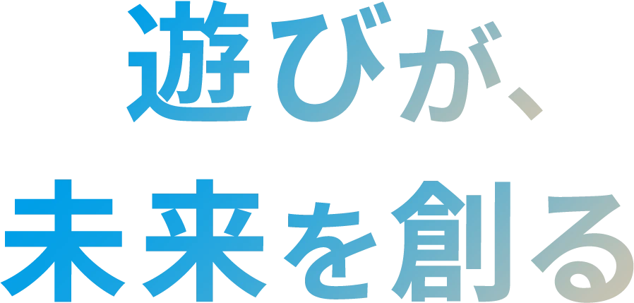 楽しさが、未来を創る
